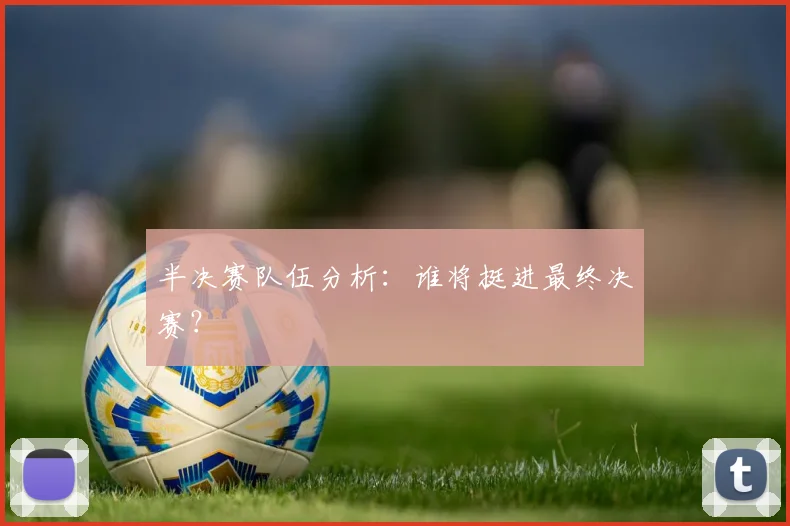 半决赛队伍分析：谁将挺进最终决赛？