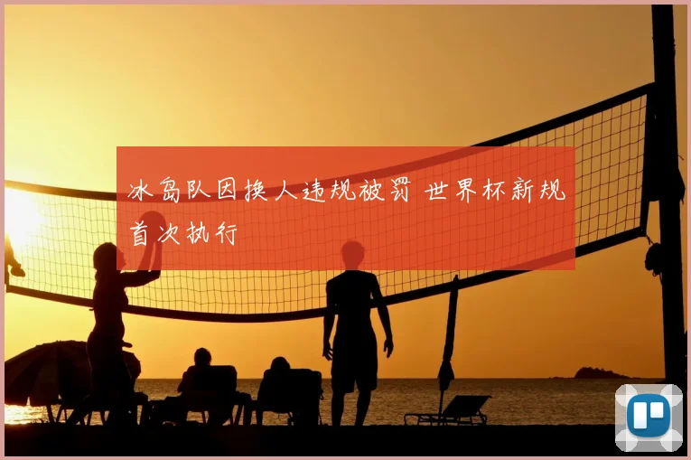 冰岛队因换人违规被罚 世界杯新规首次执行